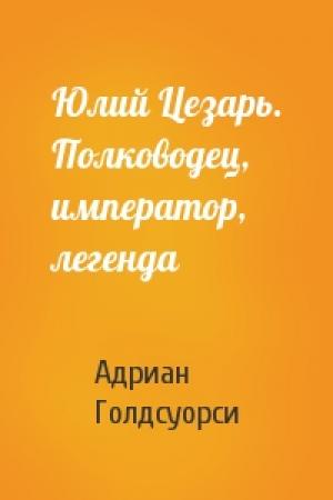 Обложка книги «Юлий Цезарь. Полководец, император, легенда» — Адриан Голдсуорси