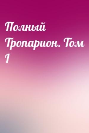 Обложка книги «Полный Тропарион. Том I»