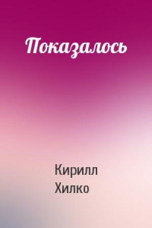 Обложка книги «Показалось» — Кирилл Хилко