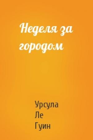 Обложка книги «Неделя за городом» — Урсула К. Ле Гуин