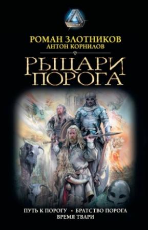 Обложка книги «Рыцари Порога: Путь к Порогу. Братство Порога. Время твари» — Антон Корнилов, Роман Злотников