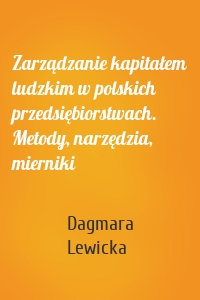 Zarządzanie kapitałem ludzkim w polskich przedsiębiorstwach. Metody, narzędzia, mierniki