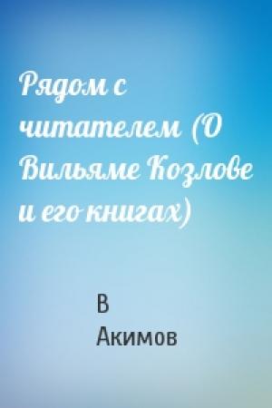Обложка книги «Рядом с читателем (О Вильяме Козлове и его книгах)» — В Акимов