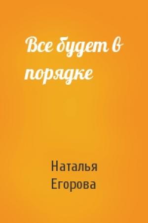 Обложка книги «Все будет в порядке» — Наталья Егорова