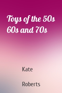 Toys of the 50s 60s and 70s