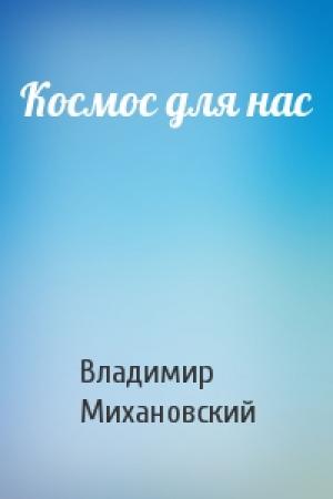 Обложка книги «Космос для нас» — Владимир Михановский