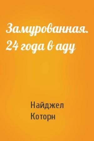 Обложка книги «Замурованная. 24 года в аду» — Найджел Которн