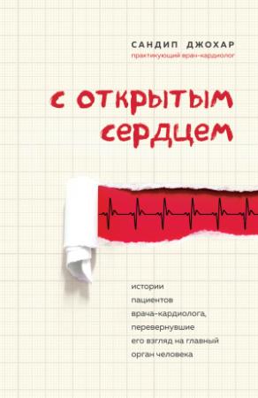 Обложка книги «С открытым сердцем. Истории пациентов врача-кардиолога, перевернувшие его взгляд на главный орган человека» — Сандип Джохар