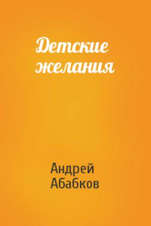 Обложка книги «Детские желания» — Андрей Абабков