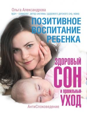 Обложка книги «Позитивное воспитание ребенка: здоровый сон и правильный уход» — Ольга Александрова