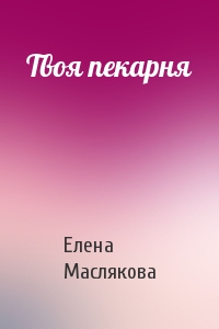 Елена Маслякова - Твоя пекарня