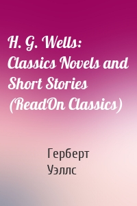 H. G. Wells: Classics Novels and Short Stories (ReadOn Classics)
