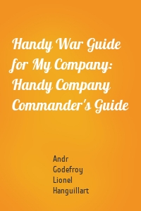 Handy War Guide for My Company: Handy Company Commander's Guide