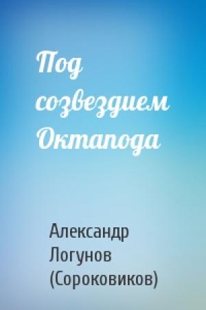 Обложка книги «Под созвездием Октапода» — Александр Логунов (Сороковиков)