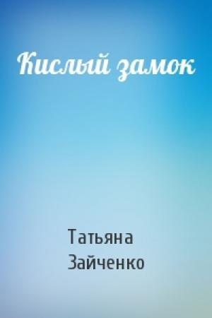 Обложка книги «Кислый замок» — Татьяна Зайченко