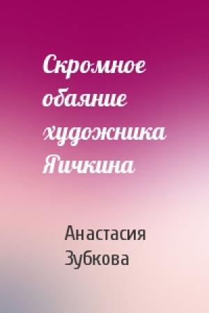 Обложка книги «Скромное обаяние художника Яичкина» — Анастасия Зубкова