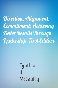 Direction, Alignment, Commitment: Achieving Better Results Through Leadership, First Edition