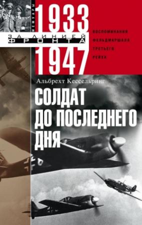 Обложка книги «Солдат до последнего дня. Воспоминания фельдмаршала Третьего рейха. 1933-1947» — Альбрехт Кессельринг