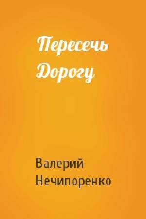 Обложка книги «Пересечь Дорогу» — Валерий Нечипоренко