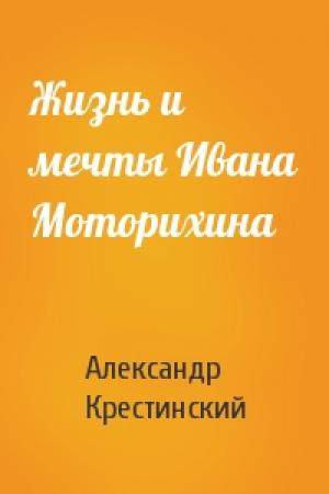 Обложка книги «Жизнь и мечты Ивана Моторихина» — Александр Крестинский