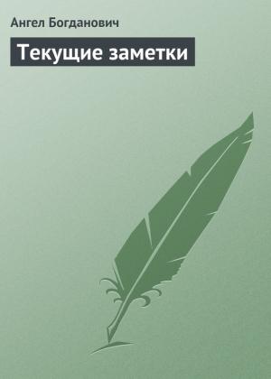 Обложка книги «Текущие заметки» — Ангел Богданович