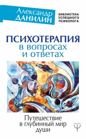 Обложка книги «Психотерапия в вопросах и ответах. Путешествие в глубинный мир души» — Александр Данилин
