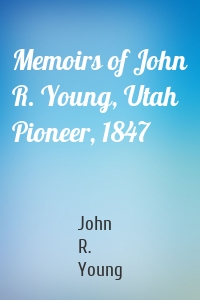 Memoirs of John R. Young, Utah Pioneer, 1847