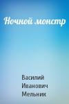 Василий Иванович Мельник - Ночной монстр