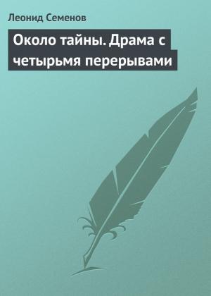 Обложка книги «Около тайны. Драма с четырьмя перерывами» — Леонид Дмитриевич Семёнов