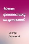 Сергей Бережной - Меняю фантастику на детектив