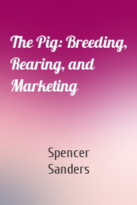 The Pig: Breeding, Rearing, and Marketing