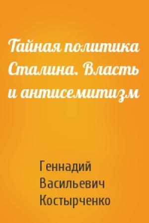 Обложка книги «Тайная политика Сталина. Власть и антисемитизм» — Геннадий Васильевич Костырченко