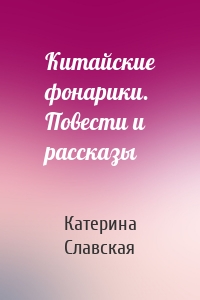 Китайские фонарики. Повести и рассказы