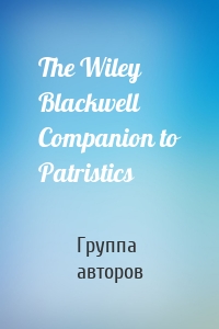 The Wiley Blackwell Companion to Patristics