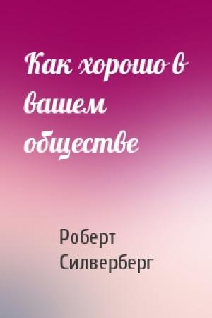 Обложка книги «Как хорошо в вашем обществе» — Роберт Силверберг