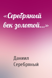 «Серебряный век золотой…»