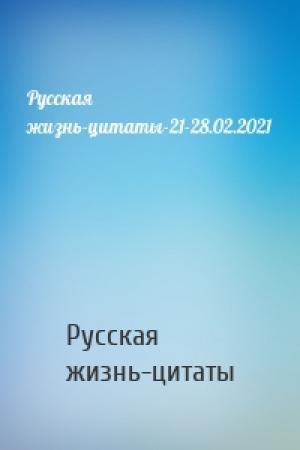 Обложка книги «Русская жизнь-цитаты-21-28.02.2021» — Русская жизнь-цитаты