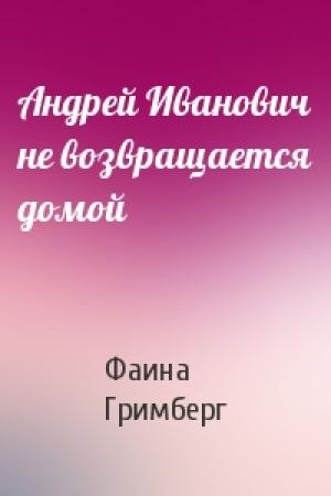 Обложка книги «Андрей Иванович не возвращается домой» — Фаина Гримберг