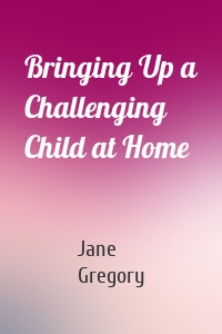 Bringing Up a Challenging Child at Home