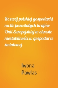 Rozwój polskiej gospodarki na tle pozostałych krajów Unii Europejskiej w okresie niestabilności w gospodarce światowej