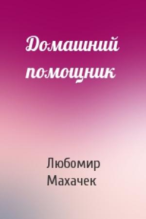 Обложка книги «Домашний помощник» — Любомир Махачек