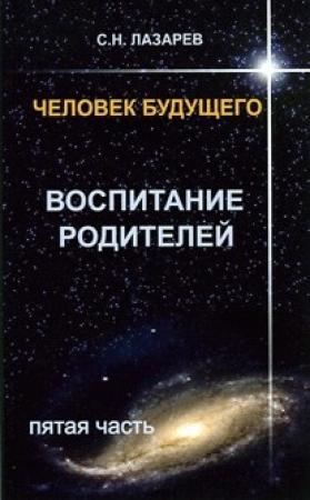 Обложка книги «Человек будущего. Воспитание родителей. Часть 5.» — Сергей Николаевич Лазарев
