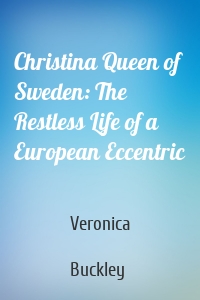 Christina Queen of Sweden: The Restless Life of a European Eccentric