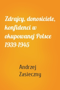 Zdrajcy, donosiciele, konfidenci w okupowanej Polsce 1939-1945