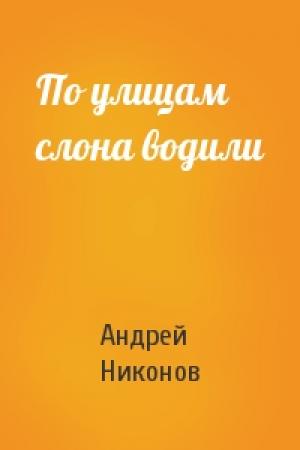 Обложка книги «По улицам слона водили» — Андрей Никонов