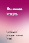 Владимир Константинович Пузий - Вся наша жизнь