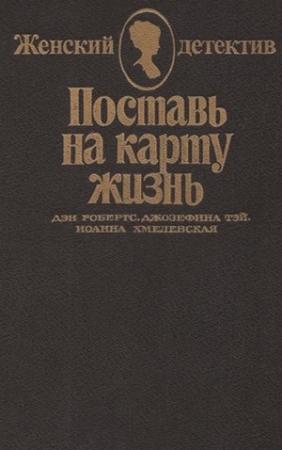 Обложка книги «Поставь на карту жизнь. Любить, но не терять рассудка. Что сказал покойник» — Джозефина Тэй, Дэн Робертс, Иоанна Хмелевская
