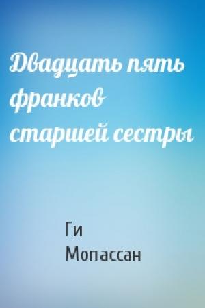 Обложка книги «Двадцать пять франков старшей сестры» — Ги Мопассан
