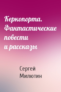 Керкопорта. Фантастические повести и рассказы