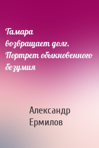 Тамара возвращает долг. Портрет обыкновенного безумия